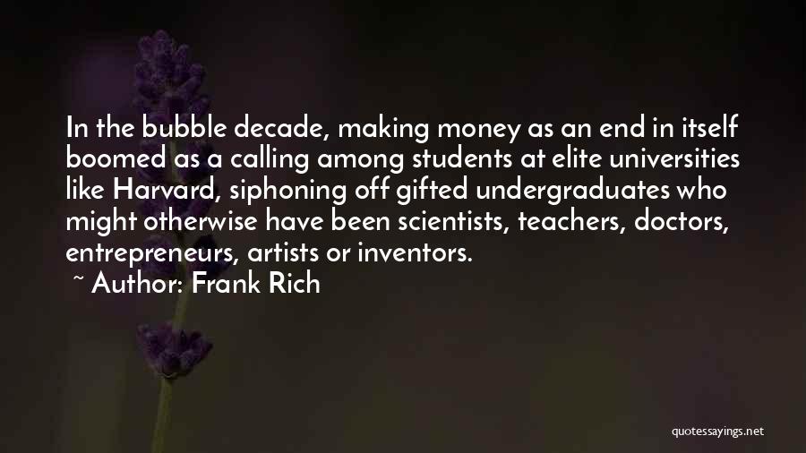 Frank Rich Quotes: In The Bubble Decade, Making Money As An End In Itself Boomed As A Calling Among Students At Elite Universities