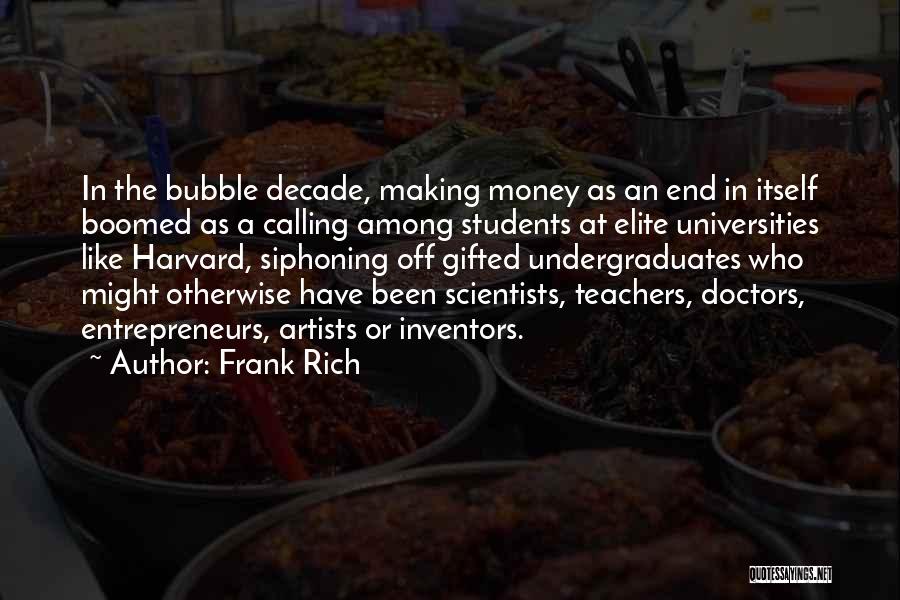 Frank Rich Quotes: In The Bubble Decade, Making Money As An End In Itself Boomed As A Calling Among Students At Elite Universities