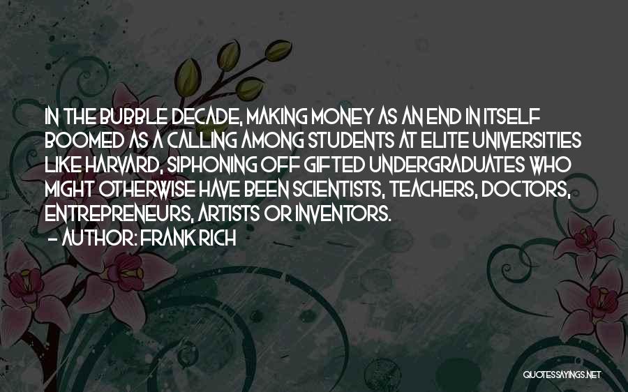 Frank Rich Quotes: In The Bubble Decade, Making Money As An End In Itself Boomed As A Calling Among Students At Elite Universities