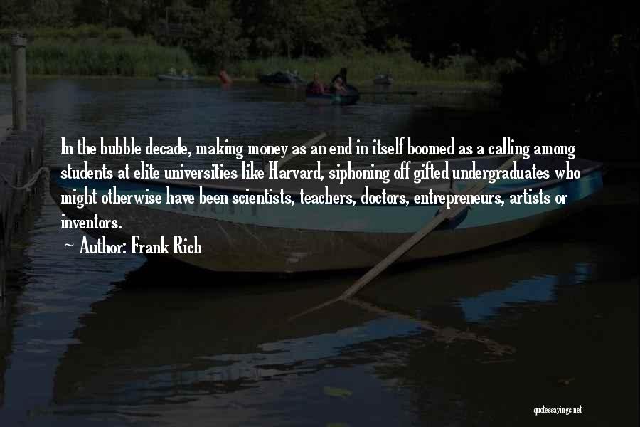 Frank Rich Quotes: In The Bubble Decade, Making Money As An End In Itself Boomed As A Calling Among Students At Elite Universities