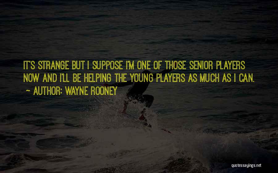 Wayne Rooney Quotes: It's Strange But I Suppose I'm One Of Those Senior Players Now And I'll Be Helping The Young Players As