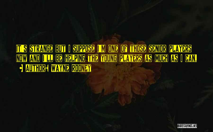 Wayne Rooney Quotes: It's Strange But I Suppose I'm One Of Those Senior Players Now And I'll Be Helping The Young Players As