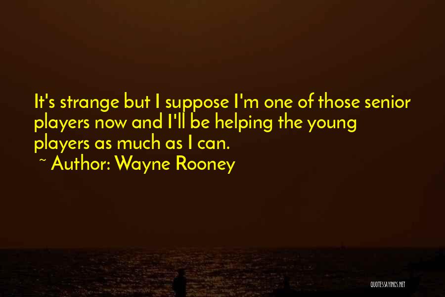 Wayne Rooney Quotes: It's Strange But I Suppose I'm One Of Those Senior Players Now And I'll Be Helping The Young Players As