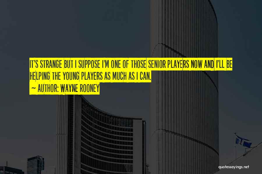Wayne Rooney Quotes: It's Strange But I Suppose I'm One Of Those Senior Players Now And I'll Be Helping The Young Players As