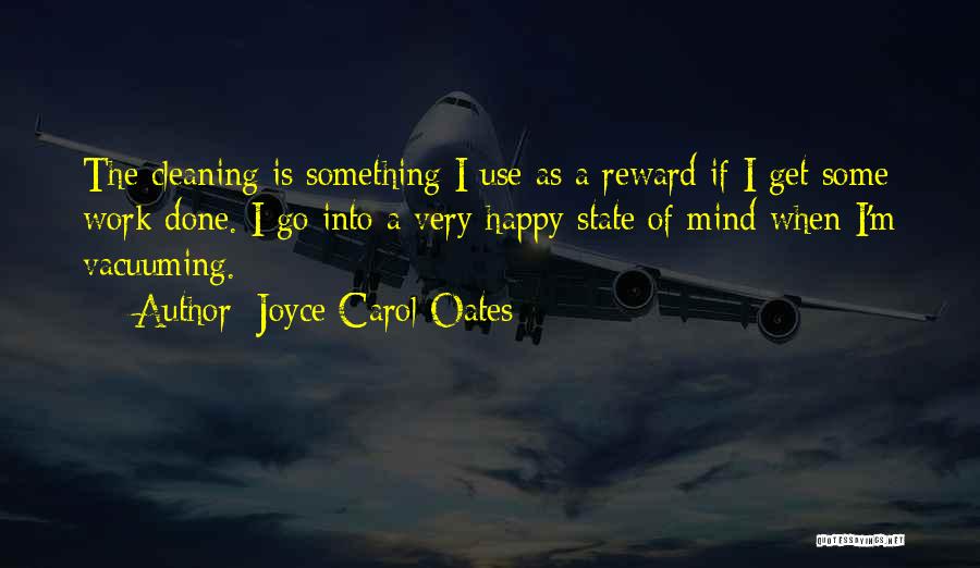 Joyce Carol Oates Quotes: The Cleaning Is Something I Use As A Reward If I Get Some Work Done. I Go Into A Very
