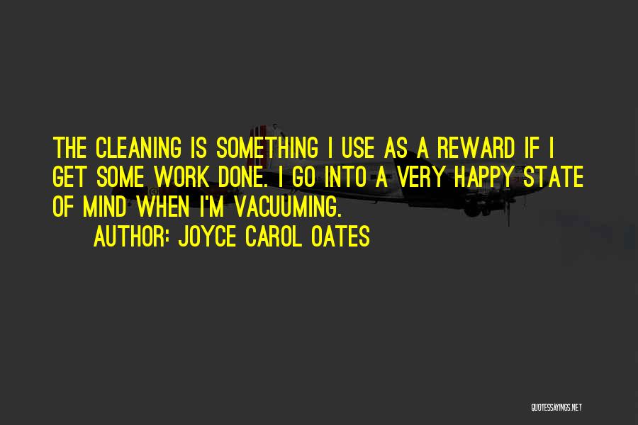 Joyce Carol Oates Quotes: The Cleaning Is Something I Use As A Reward If I Get Some Work Done. I Go Into A Very