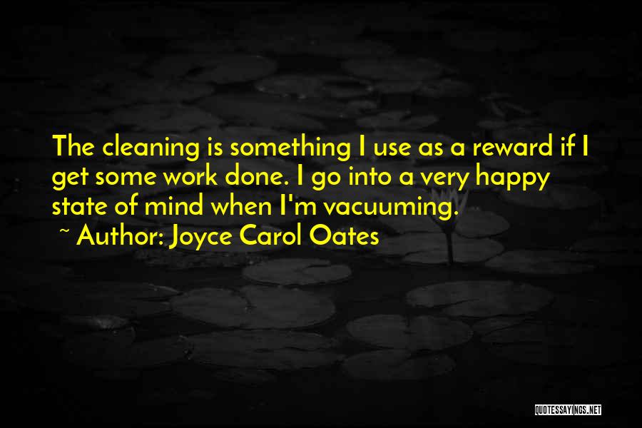 Joyce Carol Oates Quotes: The Cleaning Is Something I Use As A Reward If I Get Some Work Done. I Go Into A Very