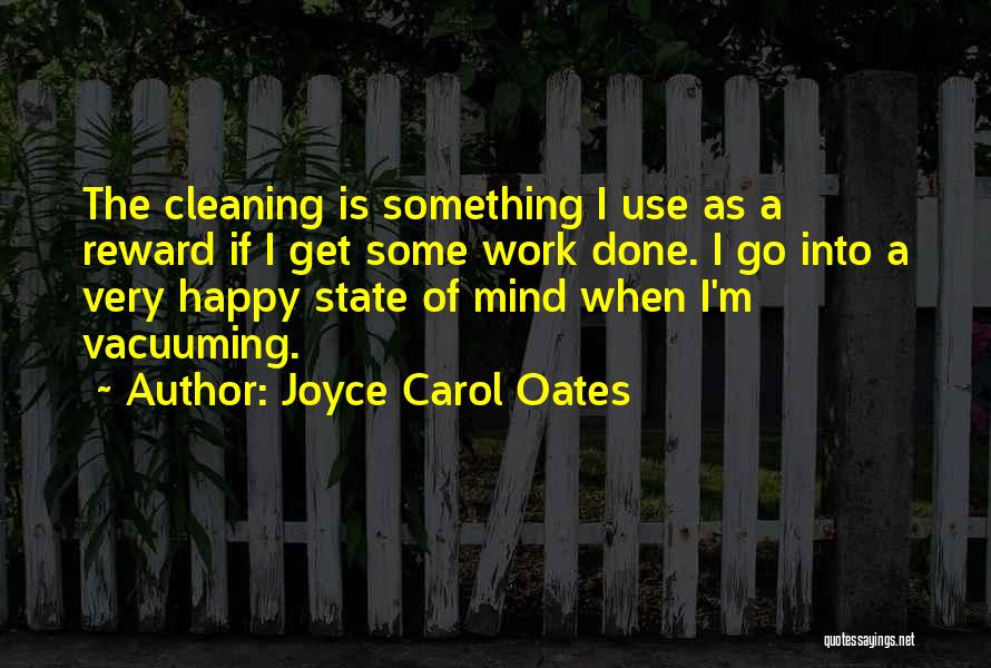 Joyce Carol Oates Quotes: The Cleaning Is Something I Use As A Reward If I Get Some Work Done. I Go Into A Very