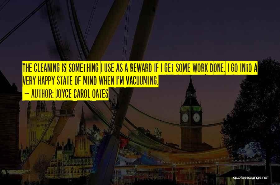 Joyce Carol Oates Quotes: The Cleaning Is Something I Use As A Reward If I Get Some Work Done. I Go Into A Very