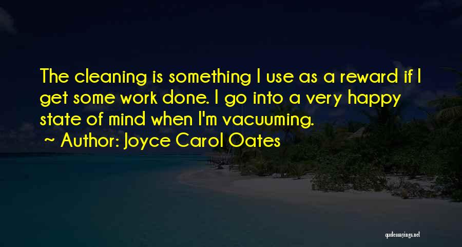 Joyce Carol Oates Quotes: The Cleaning Is Something I Use As A Reward If I Get Some Work Done. I Go Into A Very