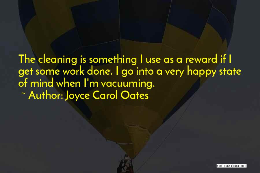 Joyce Carol Oates Quotes: The Cleaning Is Something I Use As A Reward If I Get Some Work Done. I Go Into A Very