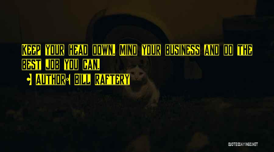 Bill Raftery Quotes: Keep Your Head Down. Mind Your Business And Do The Best Job You Can.