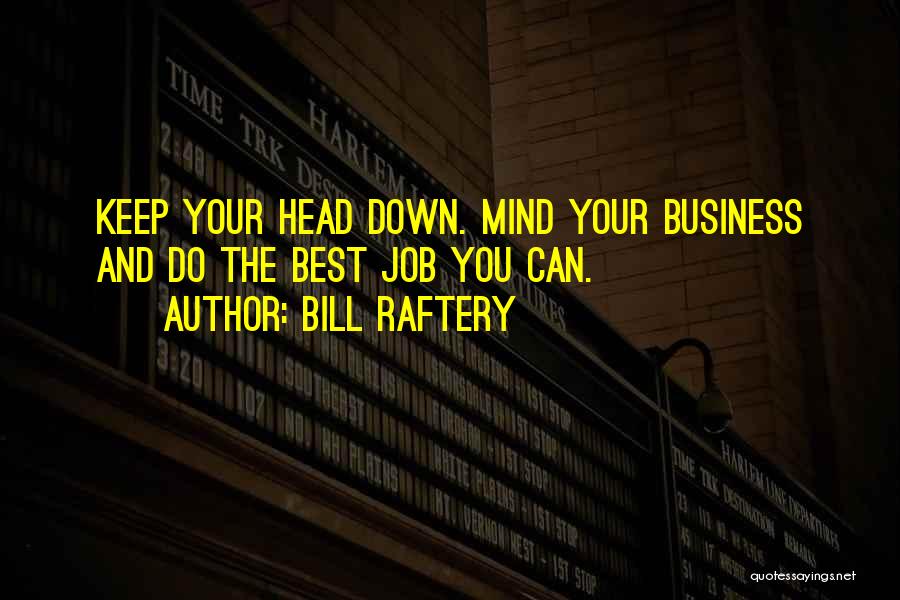 Bill Raftery Quotes: Keep Your Head Down. Mind Your Business And Do The Best Job You Can.