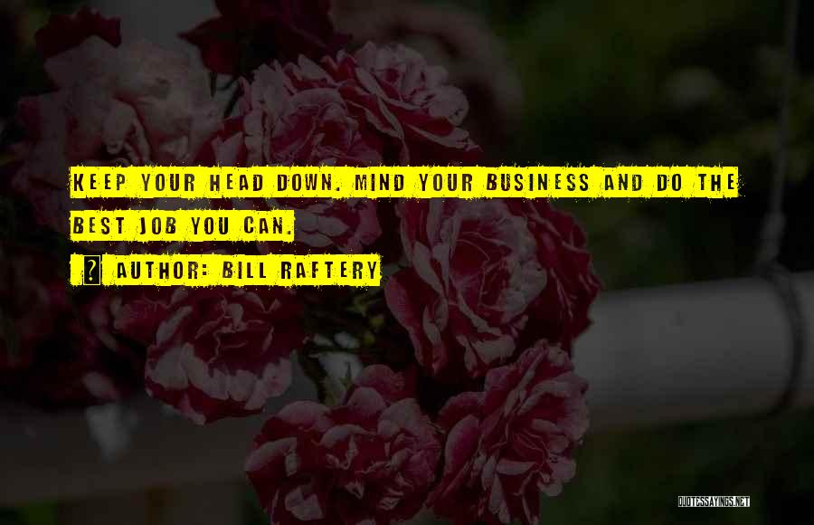 Bill Raftery Quotes: Keep Your Head Down. Mind Your Business And Do The Best Job You Can.