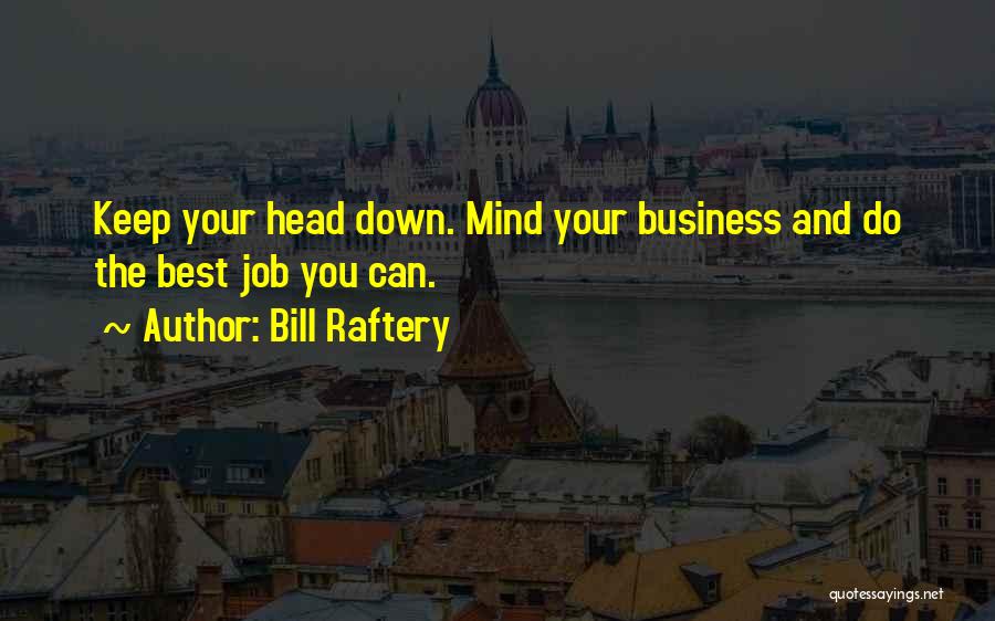 Bill Raftery Quotes: Keep Your Head Down. Mind Your Business And Do The Best Job You Can.