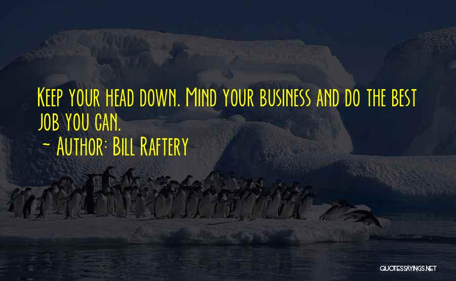 Bill Raftery Quotes: Keep Your Head Down. Mind Your Business And Do The Best Job You Can.