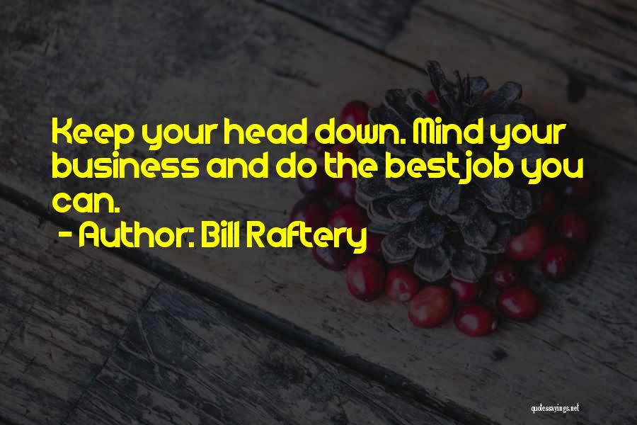 Bill Raftery Quotes: Keep Your Head Down. Mind Your Business And Do The Best Job You Can.