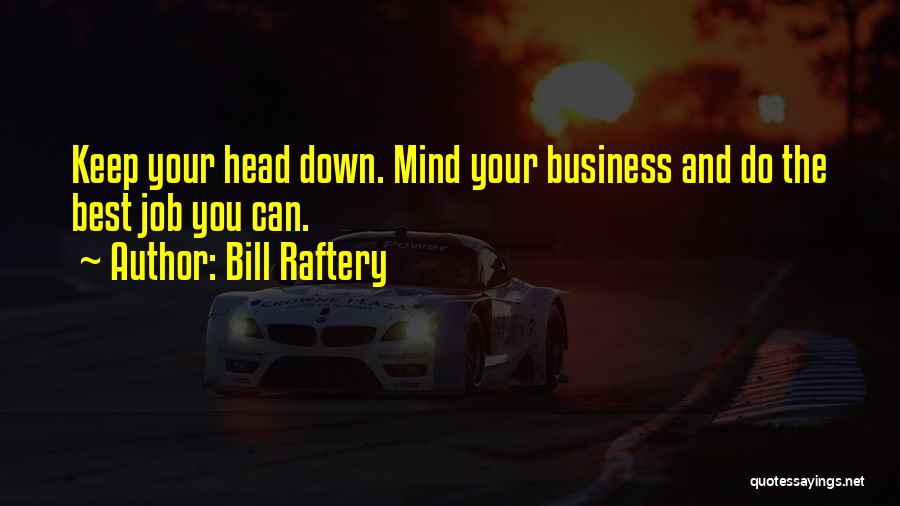 Bill Raftery Quotes: Keep Your Head Down. Mind Your Business And Do The Best Job You Can.