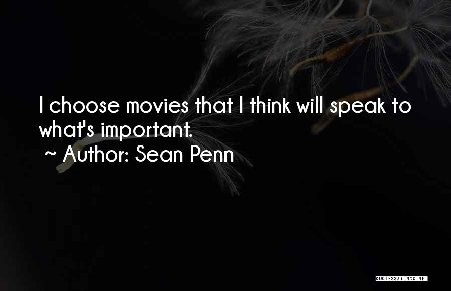 Sean Penn Quotes: I Choose Movies That I Think Will Speak To What's Important.