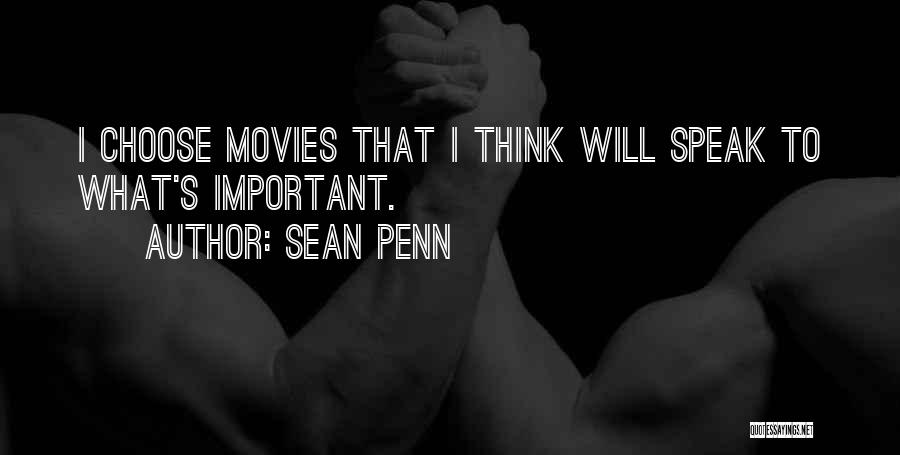 Sean Penn Quotes: I Choose Movies That I Think Will Speak To What's Important.