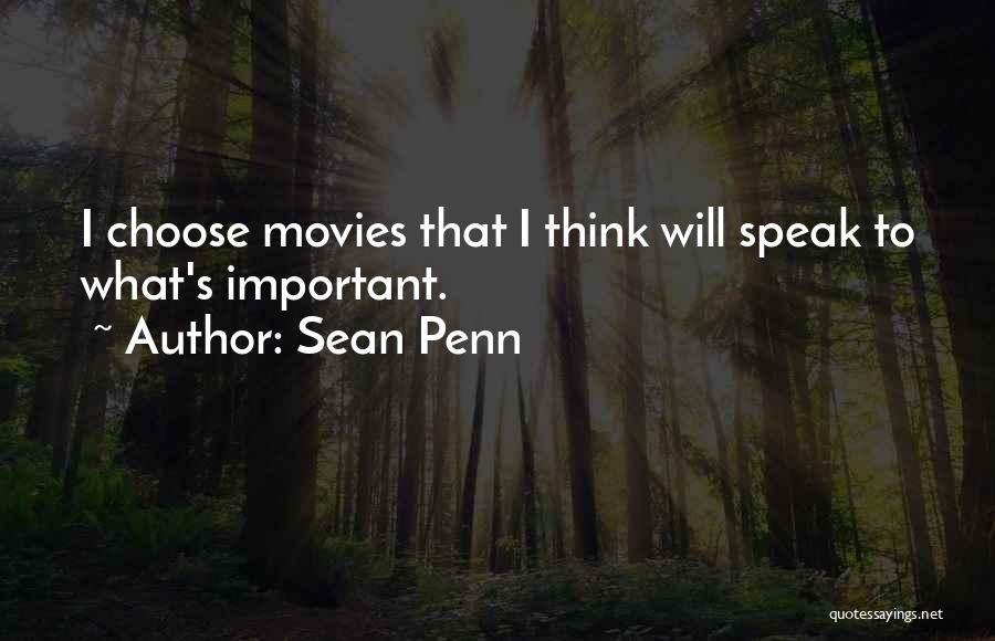 Sean Penn Quotes: I Choose Movies That I Think Will Speak To What's Important.