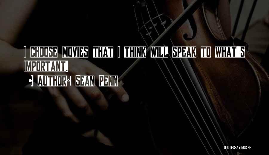 Sean Penn Quotes: I Choose Movies That I Think Will Speak To What's Important.