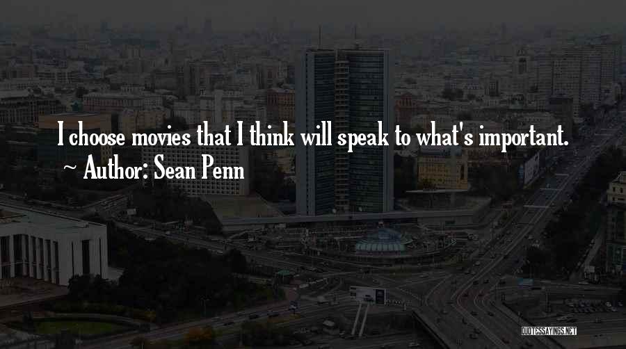 Sean Penn Quotes: I Choose Movies That I Think Will Speak To What's Important.
