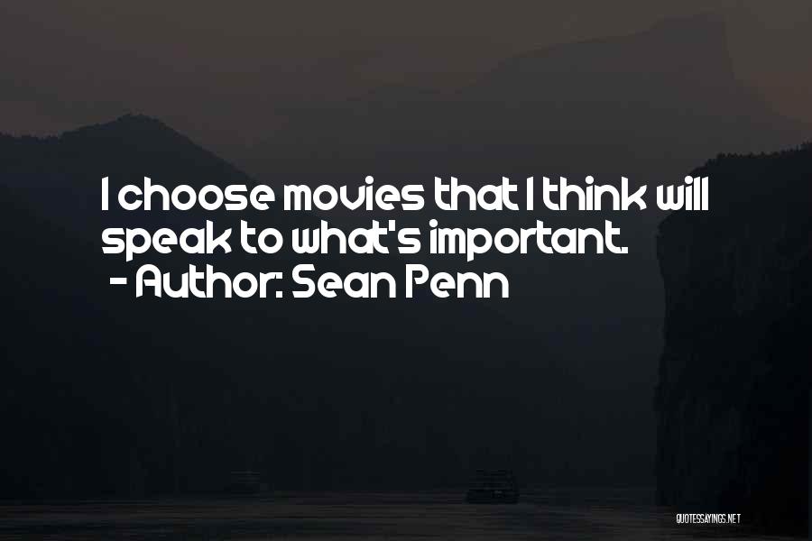 Sean Penn Quotes: I Choose Movies That I Think Will Speak To What's Important.