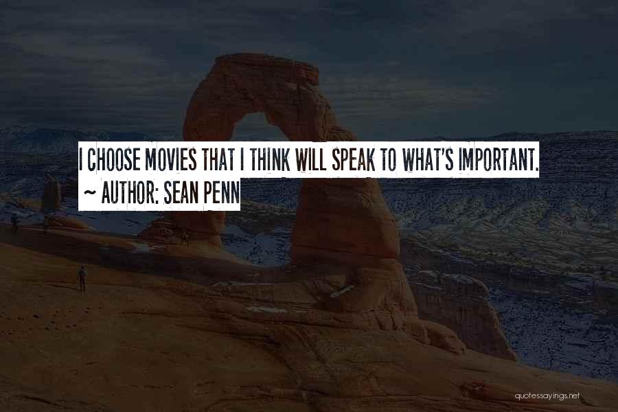 Sean Penn Quotes: I Choose Movies That I Think Will Speak To What's Important.