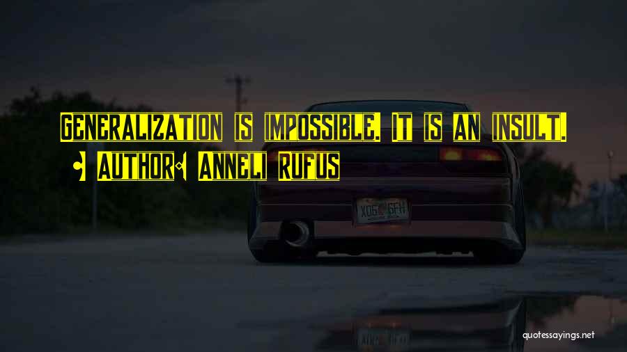 Anneli Rufus Quotes: Generalization Is Impossible. It Is An Insult.