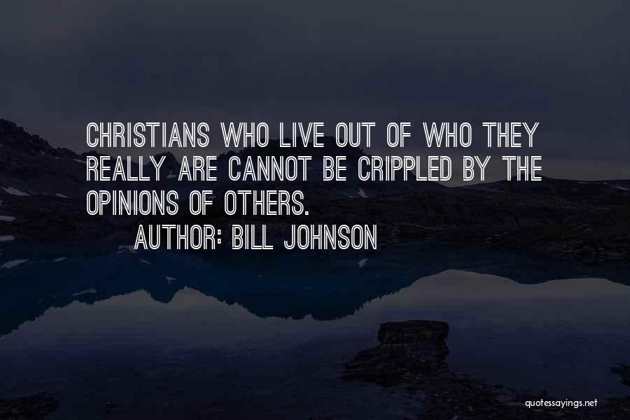 Bill Johnson Quotes: Christians Who Live Out Of Who They Really Are Cannot Be Crippled By The Opinions Of Others.