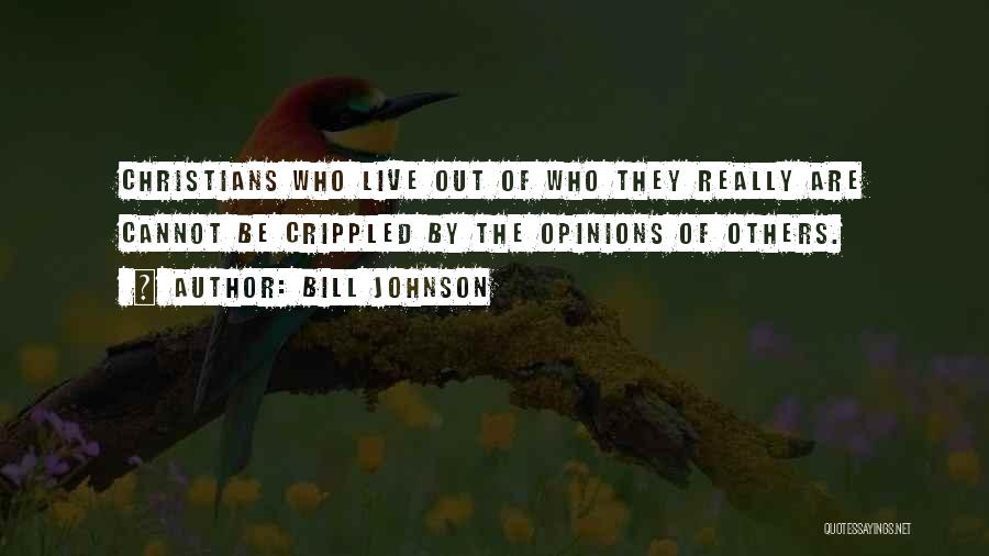 Bill Johnson Quotes: Christians Who Live Out Of Who They Really Are Cannot Be Crippled By The Opinions Of Others.