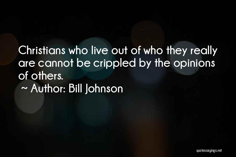 Bill Johnson Quotes: Christians Who Live Out Of Who They Really Are Cannot Be Crippled By The Opinions Of Others.