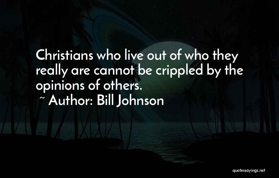 Bill Johnson Quotes: Christians Who Live Out Of Who They Really Are Cannot Be Crippled By The Opinions Of Others.