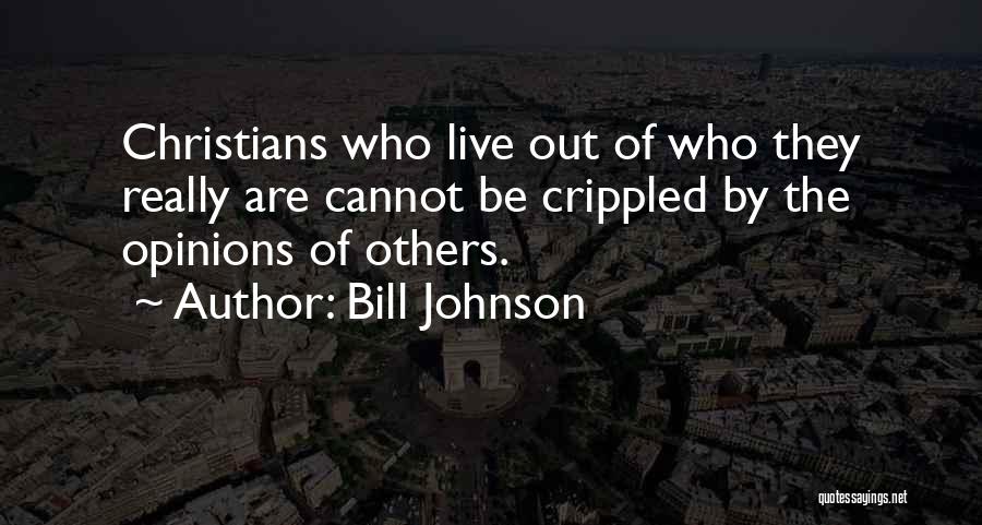 Bill Johnson Quotes: Christians Who Live Out Of Who They Really Are Cannot Be Crippled By The Opinions Of Others.