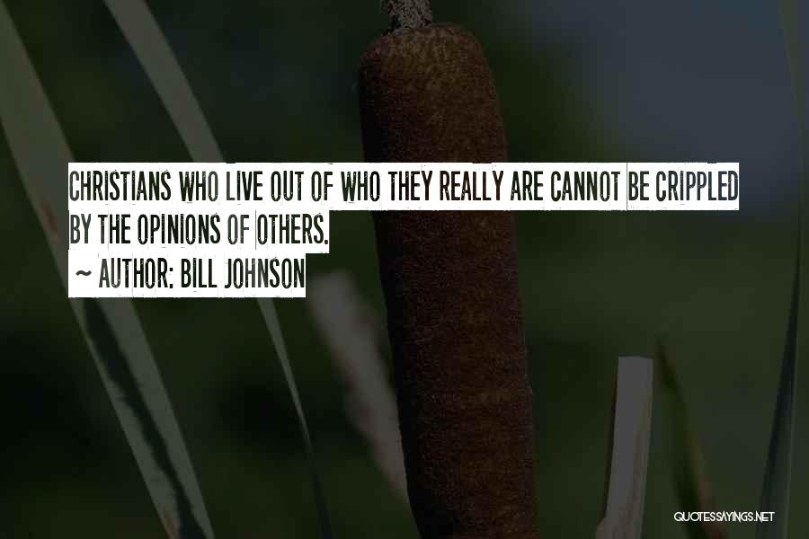 Bill Johnson Quotes: Christians Who Live Out Of Who They Really Are Cannot Be Crippled By The Opinions Of Others.