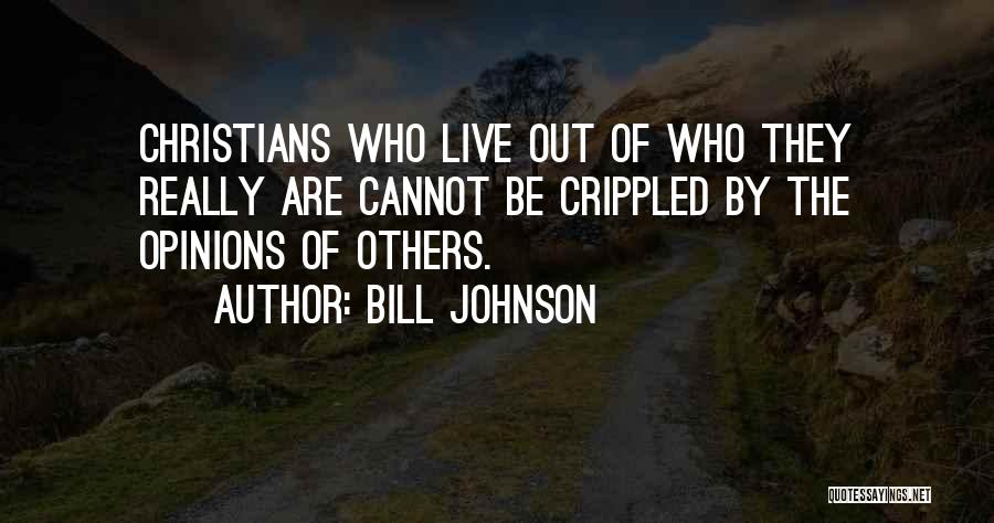 Bill Johnson Quotes: Christians Who Live Out Of Who They Really Are Cannot Be Crippled By The Opinions Of Others.