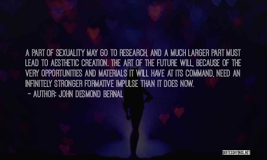 John Desmond Bernal Quotes: A Part Of Sexuality May Go To Research, And A Much Larger Part Must Lead To Aesthetic Creation. The Art