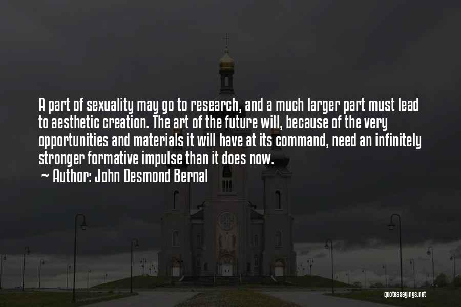 John Desmond Bernal Quotes: A Part Of Sexuality May Go To Research, And A Much Larger Part Must Lead To Aesthetic Creation. The Art