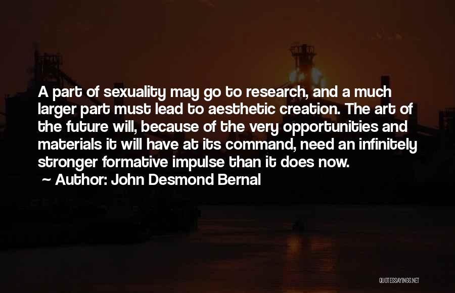 John Desmond Bernal Quotes: A Part Of Sexuality May Go To Research, And A Much Larger Part Must Lead To Aesthetic Creation. The Art