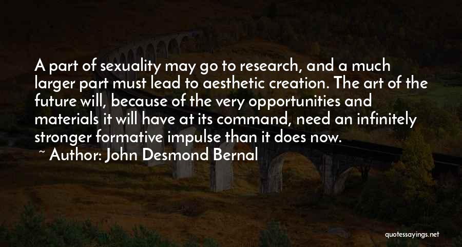 John Desmond Bernal Quotes: A Part Of Sexuality May Go To Research, And A Much Larger Part Must Lead To Aesthetic Creation. The Art