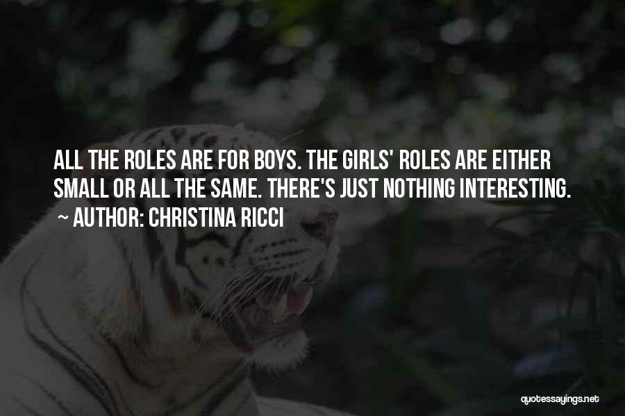 Christina Ricci Quotes: All The Roles Are For Boys. The Girls' Roles Are Either Small Or All The Same. There's Just Nothing Interesting.