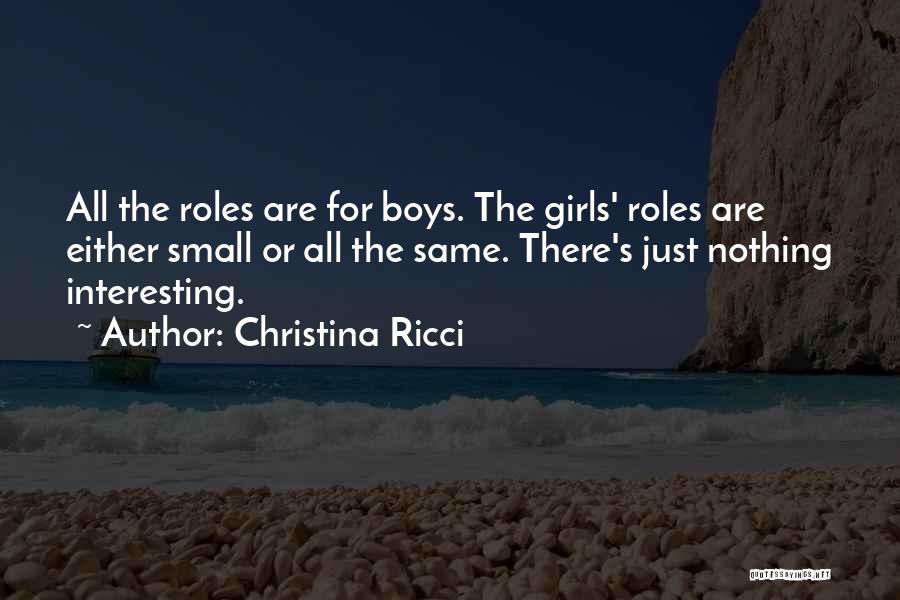 Christina Ricci Quotes: All The Roles Are For Boys. The Girls' Roles Are Either Small Or All The Same. There's Just Nothing Interesting.