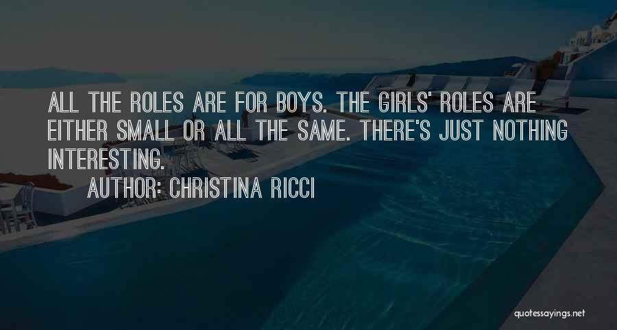 Christina Ricci Quotes: All The Roles Are For Boys. The Girls' Roles Are Either Small Or All The Same. There's Just Nothing Interesting.