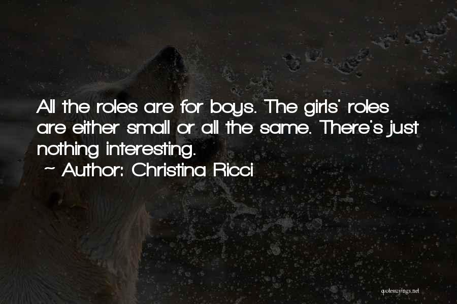 Christina Ricci Quotes: All The Roles Are For Boys. The Girls' Roles Are Either Small Or All The Same. There's Just Nothing Interesting.