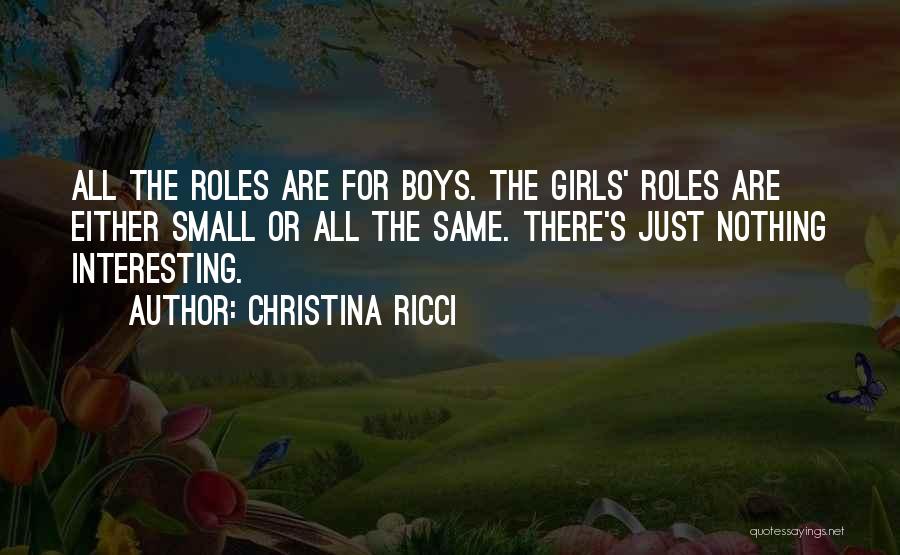 Christina Ricci Quotes: All The Roles Are For Boys. The Girls' Roles Are Either Small Or All The Same. There's Just Nothing Interesting.