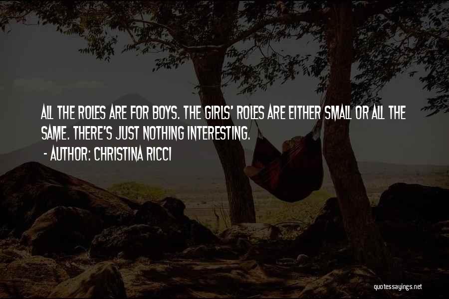 Christina Ricci Quotes: All The Roles Are For Boys. The Girls' Roles Are Either Small Or All The Same. There's Just Nothing Interesting.