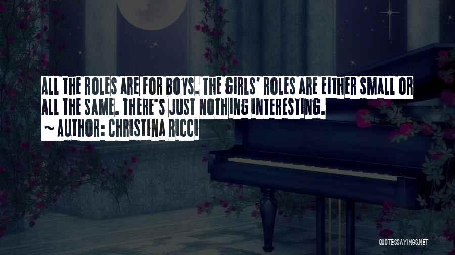 Christina Ricci Quotes: All The Roles Are For Boys. The Girls' Roles Are Either Small Or All The Same. There's Just Nothing Interesting.