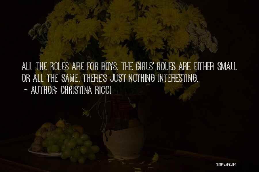 Christina Ricci Quotes: All The Roles Are For Boys. The Girls' Roles Are Either Small Or All The Same. There's Just Nothing Interesting.