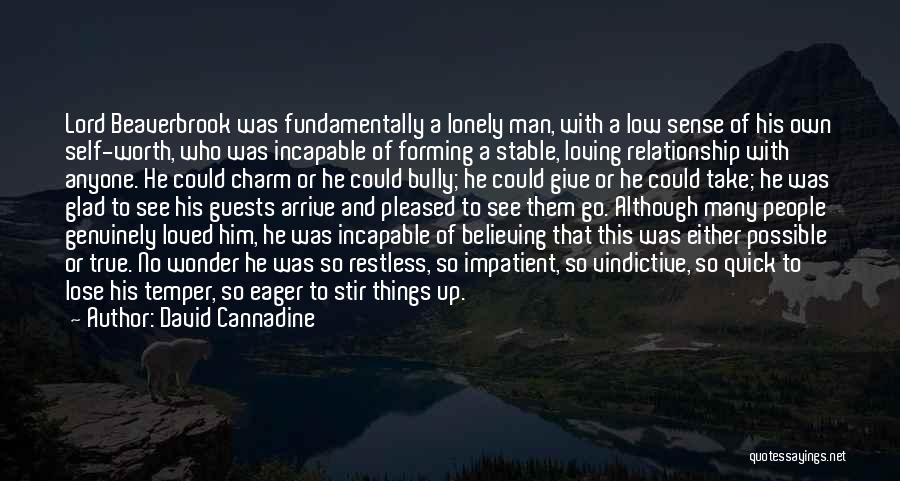 David Cannadine Quotes: Lord Beaverbrook Was Fundamentally A Lonely Man, With A Low Sense Of His Own Self-worth, Who Was Incapable Of Forming